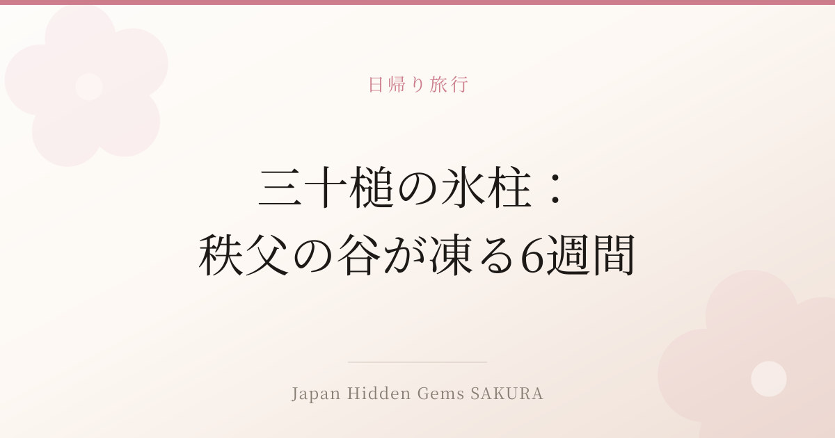 三十槌の氷柱：秩父の谷が凍る6週間