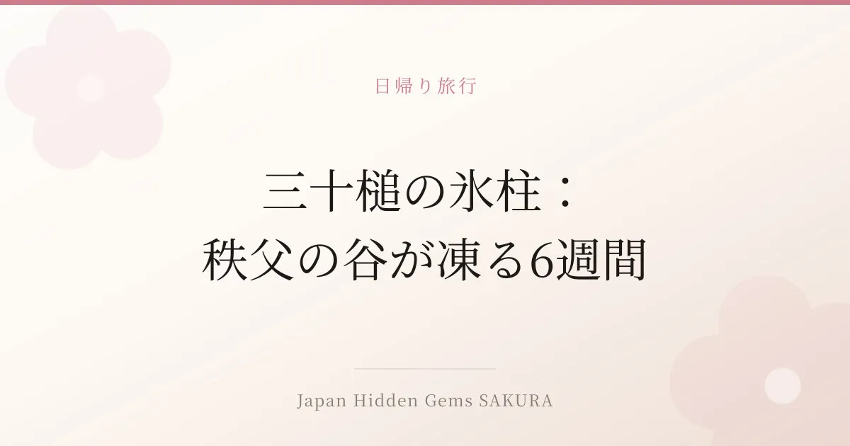 三十槌の氷柱：秩父の谷が凍る6週間